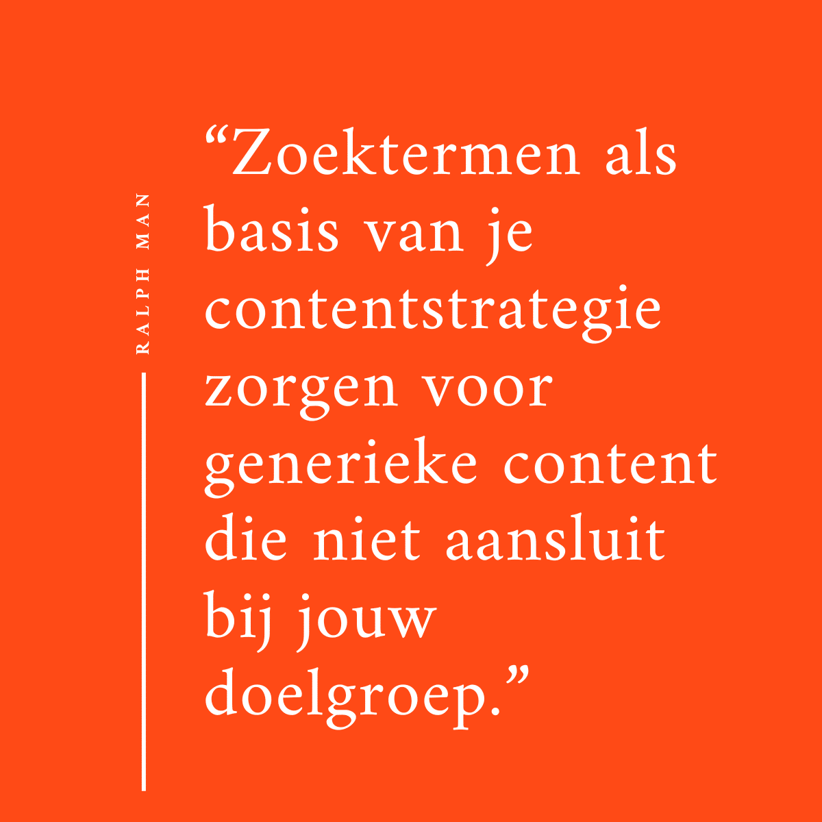 Quote contentstrategie - "Zoektermen als basis van je contentstrategie zorgen voor generieke content die niet aansluit bij jouw doelgroep."